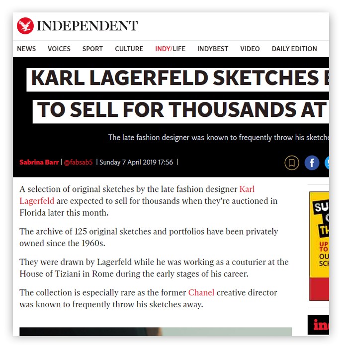 INDEPENDENT The late fashion designer was known to frequently throw his sketche Sabrina Barr@fabsabs Sunday 7 April 2019 17:56 | A selection of original sketches by the late fashion designer Karl Lagerfeld are expected to sell for thousands when they're auctioned in Florida later this month. The archive of 125 original sketches and portfolios have been privately owned since the 1960s. They were drawn by Lagerfeld while he was working as a couturier at the House of Tiziani in Rome during the early stages of his career. The collection is especially rare as the former Chanel creative director was known to frequently throw his sketches away. 